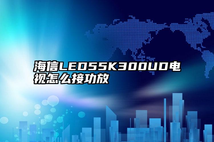 海信LED55K300UD电视怎么接功放