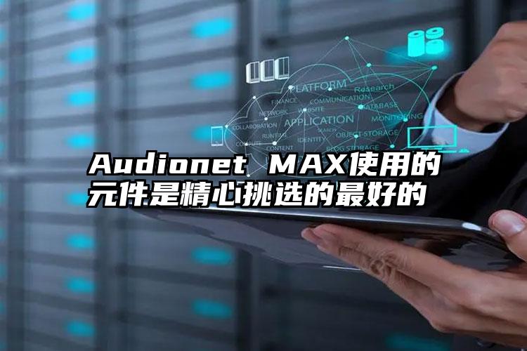 Audionet MAX使用的元件是精心挑选的最好的