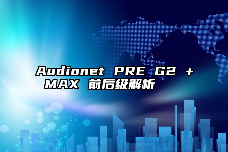 Audionet PRE G2 + MAX 前后级解析