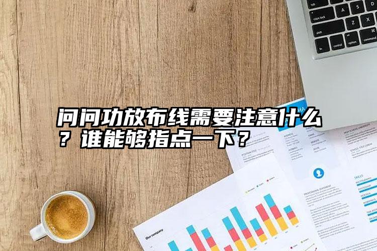 问问功放布线需要注意什么？谁能够指点一下？