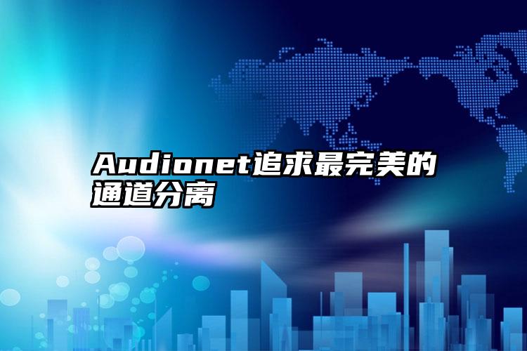 Audionet追求最完美的通道分离